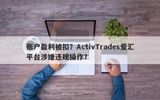 账户盈利被扣？ActivTrades爱汇平台涉嫌违规操作？