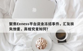 聚焦Exness平台资金冻结事件，汇友损失惨重，真相究竟如何？