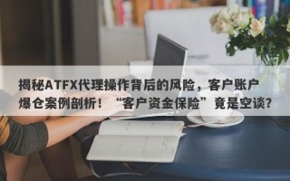 揭秘ATFX代理操作背后的风险，客户账户爆仓案例剖析！“客户资金保险”竟是空谈？