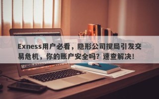 Exness用户必看，隐形公司搅局引发交易危机，你的账户安全吗？速查解决！