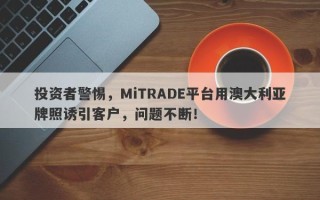 投资者警惕，MiTRADE平台用澳大利亚牌照诱引客户，问题不断！