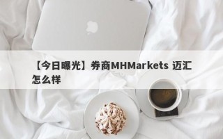 【今日曝光】券商MHMarkets 迈汇怎么样
