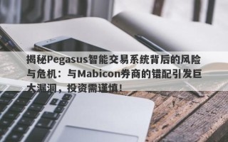 揭秘Pegasus智能交易系统背后的风险与危机：与Mabicon券商的错配引发巨大漏洞，投资需谨慎！