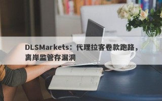 DLSMarkets：代理拉客卷款跑路，离岸监管存漏洞