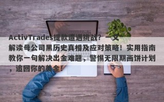 ActivTrades提款遭遇挑战？一文解读母公司黑历史真相及应对策略！实用指南教你一句解决出金难题，警惕无限期画饼计划，追回你的美金！