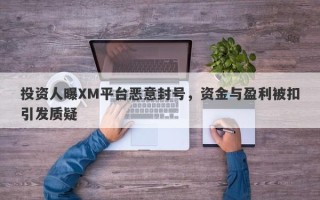 投资人曝XM平台恶意封号，资金与盈利被扣引发质疑