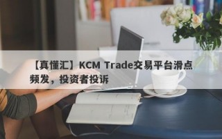 【真懂汇】KCM Trade交易平台滑点频发，投资者投诉