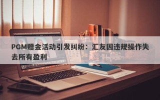 PGM赠金活动引发纠纷：汇友因违规操作失去所有盈利