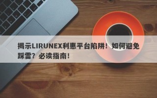 揭示LIRUNEX利惠平台陷阱！如何避免踩雷？必读指南！