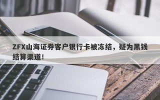 ZFX山海证券客户银行卡被冻结，疑为黑钱结算渠道！