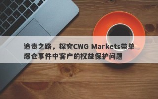 追责之路，探究CWG Markets带单爆仓事件中客户的权益保护问题