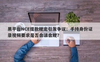 黑平台NCE提款规定引发争议：手持身份证录视频要求是否合法合规？