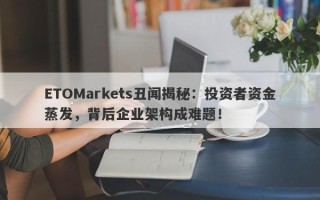 ETOMarkets丑闻揭秘：投资者资金蒸发，背后企业架构成难题！