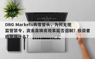 DBG Markets再度冒头，为何无视监管禁令，资金盘换皮现象能否遏制？投资者应警惕什么？