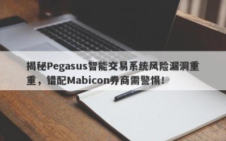 揭秘Pegasus智能交易系统风险漏洞重重，错配Mabicon券商需警惕！