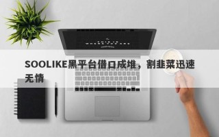 SOOLIKE黑平台借口成堆，割韭菜迅速无情