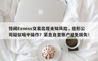 惊闻Exness交易出现未知风险，隐形公司疑似暗中操作？紧急自查账户避免损失！