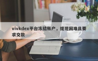 vivkdex平台冻结账户，提现困难且要求交款