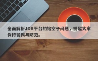 全面解析JDR平台的钻空子问题，提醒大家保持警惕与防范。