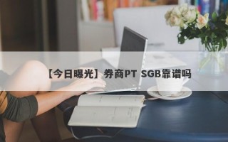 【今日曝光】券商PT SGB靠谱吗
