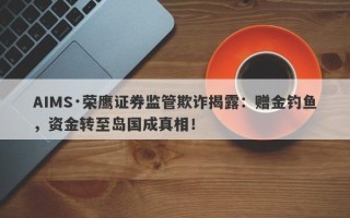 AIMS·荣鹰证券监管欺诈揭露：赠金钓鱼，资金转至岛国成真相！