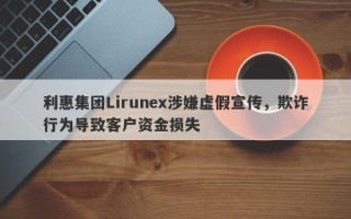 利惠集团Lirunex涉嫌虚假宣传，欺诈行为导致客户资金损失