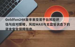 Goldfun24K金丰来交易平台风险评估与应对策略，风险MAX与无监管状态下的资金安全保障指南。