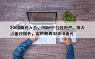 2000美元入金，PGM平台封账户、拉大点差致爆仓，客户失去38000美元