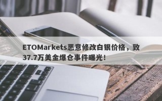 ETOMarkets恶意修改白银价格，致37.7万美金爆仓事件曝光！