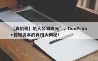 【真相哥】坑人公司曝光”，DooPrime德璞资本的真相大揭秘！