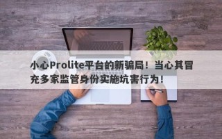 小心Prolite平台的新骗局！当心其冒充多家监管身份实施坑害行为！