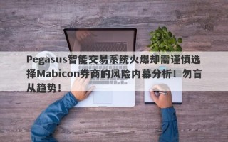 Pegasus智能交易系统火爆却需谨慎选择Mabicon券商的风险内幕分析！勿盲从趋势！