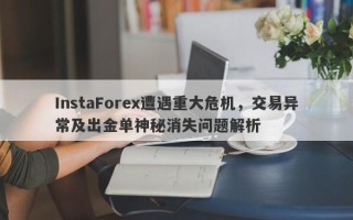 InstaForex遭遇重大危机，交易异常及出金单神秘消失问题解析