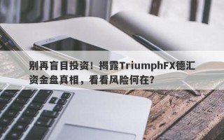 别再盲目投资！揭露TriumphFX德汇资金盘真相，看看风险何在？