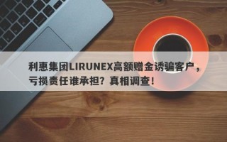 利惠集团LIRUNEX高额赠金诱骗客户，亏损责任谁承担？真相调查！