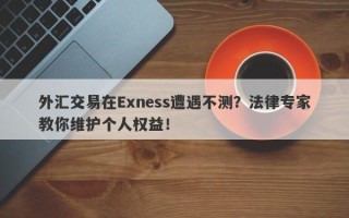 外汇交易在Exness遭遇不测？法律专家教你维护个人权益！