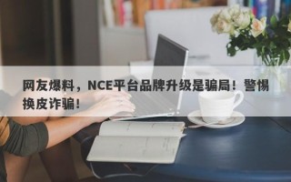 网友爆料，NCE平台品牌升级是骗局！警惕换皮诈骗！