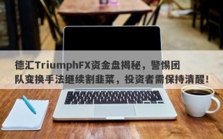 德汇TriumphFX资金盘揭秘，警惕团队变换手法继续割韭菜，投资者需保持清醒！