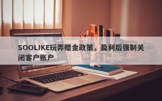 SOOLIKE玩弄赠金政策，盈利后强制关闭客户账户