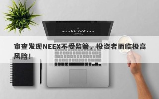 审查发现NEEX不受监管，投资者面临极高风险！