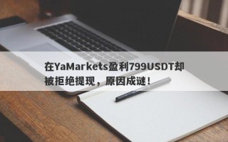 在YaMarkets盈利799USDT却被拒绝提现，原因成谜！