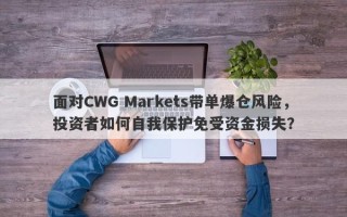 面对CWG Markets带单爆仓风险，投资者如何自我保护免受资金损失？