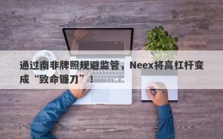 通过南非牌照规避监管，Neex将高杠杆变成“致命镰刀”！