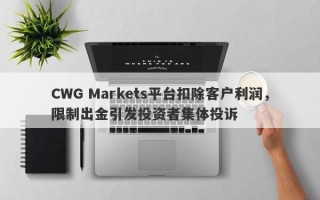 CWG Markets平台扣除客户利润，限制出金引发投资者集体投诉