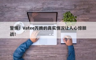 警惕！Vatee万腾的真实情况让人心惊胆战！