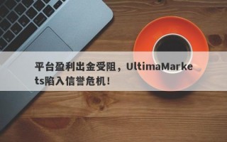 平台盈利出金受阻，UltimaMarkets陷入信誉危机！