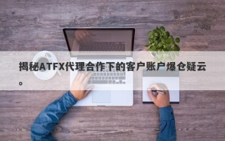 揭秘ATFX代理合作下的客户账户爆仓疑云。