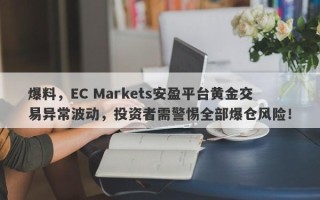 爆料，EC Markets安盈平台黄金交易异常波动，投资者需警惕全部爆仓风险！