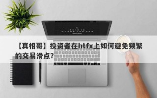 【真相哥】投资者在htfx上如何避免频繁的交易滑点？