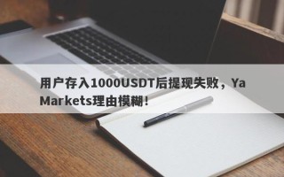 用户存入1000USDT后提现失败，YaMarkets理由模糊！